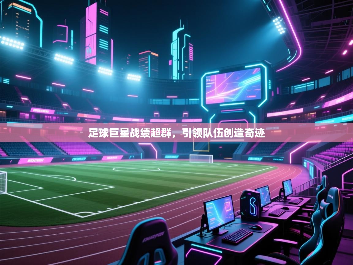 足球巨星战绩超群，引领队伍创造奇迹