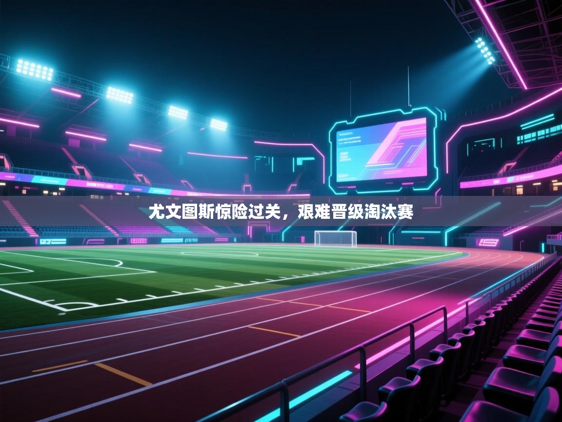 尤文图斯惊险过关，艰难晋级淘汰赛