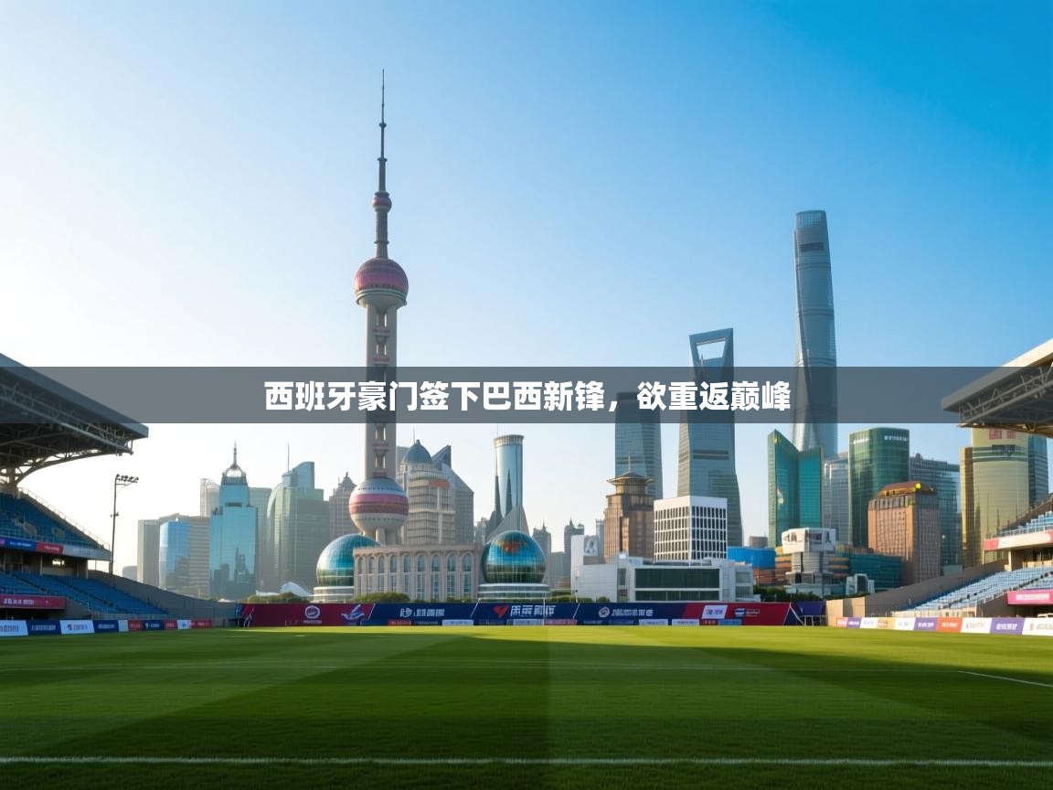 西班牙豪门签下巴西新锋,欲重返巅峰 第2张