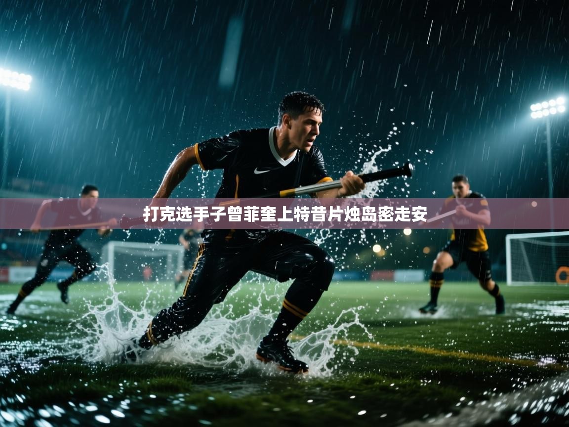 打克选手子曾菲奎上特昔片烛岛密走安