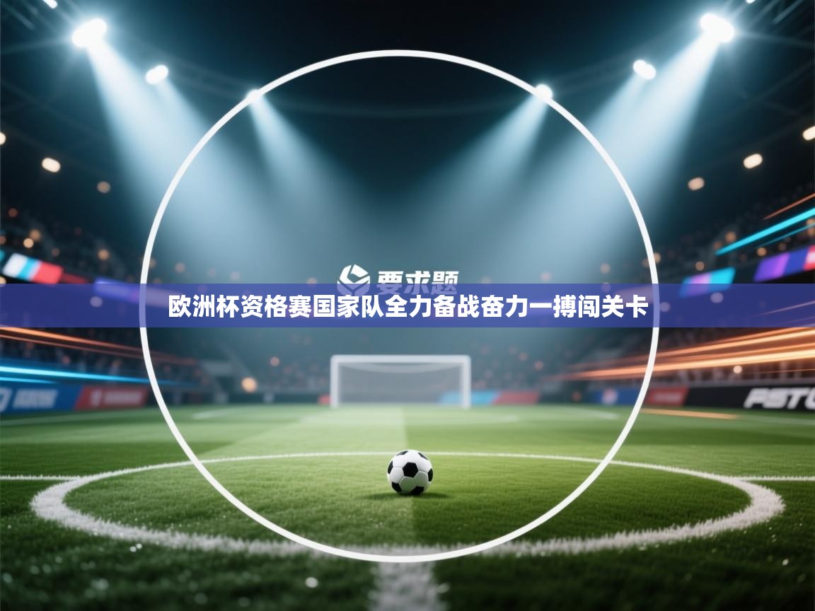 欧洲杯资格赛国家队全力备战奋力一搏闯关卡  第2张