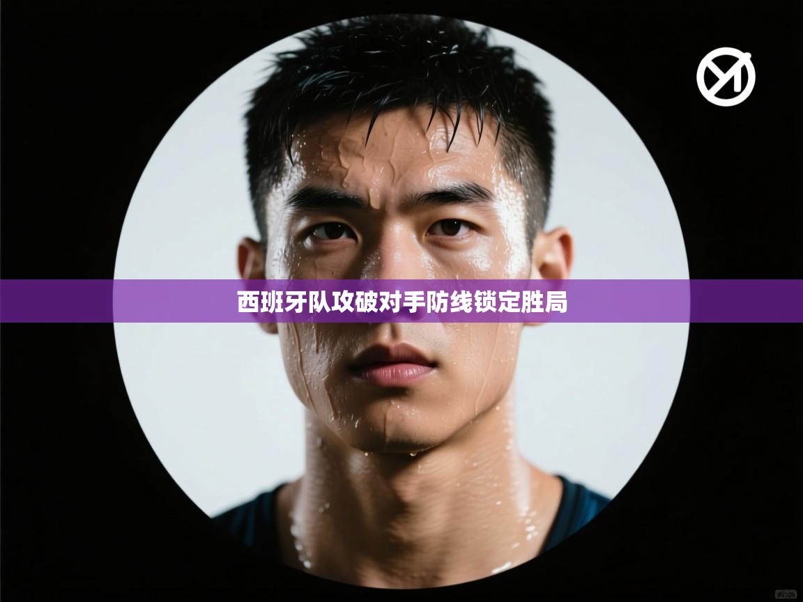 西班牙队攻破对手防线锁定胜局