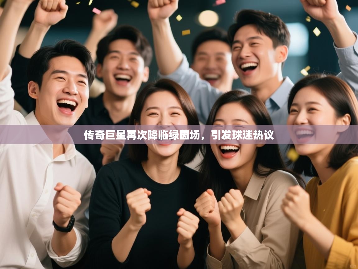 传奇巨星再次降临绿茵场，引发球迷热议